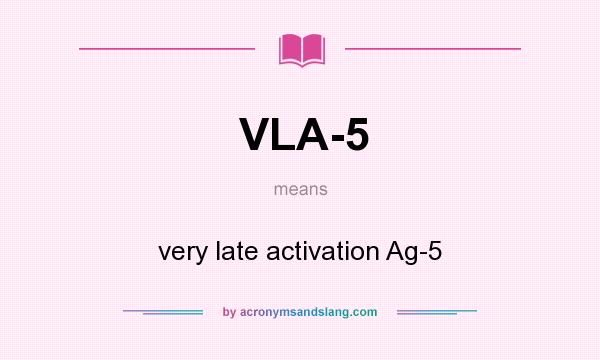 What does VLA-5 mean? It stands for very late activation Ag-5