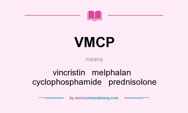 What does VMCP mean? It stands for vincristin   melphalan   cyclophosphamide   prednisolone