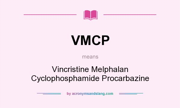 What does VMCP mean? It stands for Vincristine Melphalan Cyclophosphamide Procarbazine