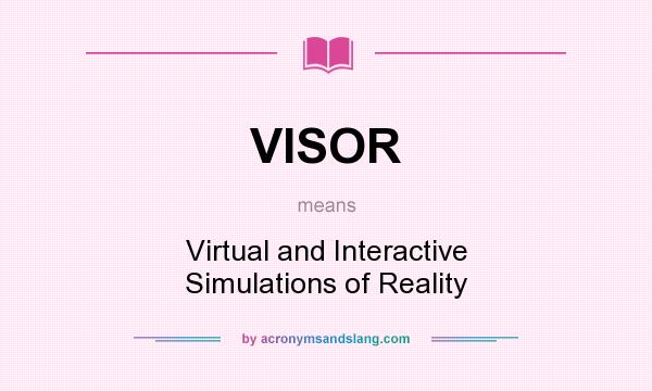 What does VISOR mean? It stands for Virtual and Interactive Simulations of Reality