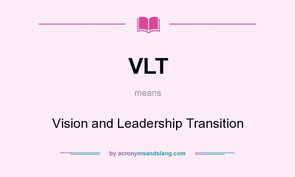 What does VLT mean? It stands for Vision and Leadership Transition