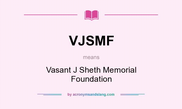 What does VJSMF mean? It stands for Vasant J Sheth Memorial Foundation