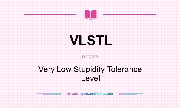 What does VLSTL mean? It stands for Very Low Stupidity Tolerance Level