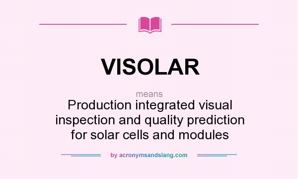 What does VISOLAR mean? It stands for Production integrated visual inspection and quality prediction for solar cells and modules