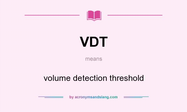 What does VDT mean? It stands for volume detection threshold