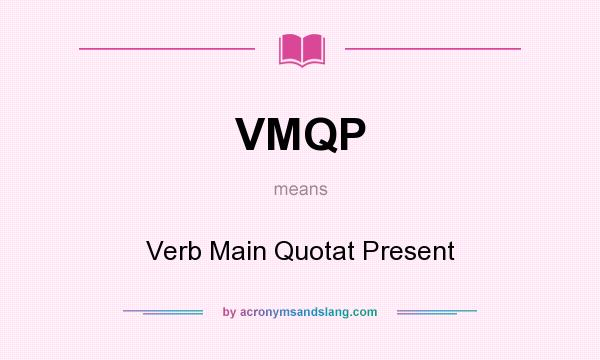 What does VMQP mean? It stands for Verb Main Quotat Present