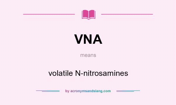 What does VNA mean? It stands for volatile N-nitrosamines