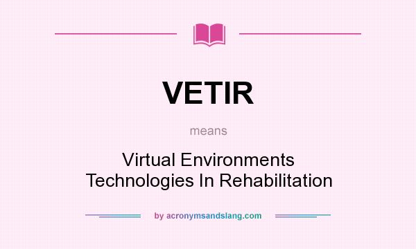 What does VETIR mean? It stands for Virtual Environments Technologies In Rehabilitation