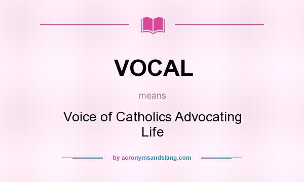 What does VOCAL mean? It stands for Voice of Catholics Advocating Life