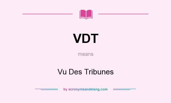What does VDT mean? It stands for Vu Des Tribunes