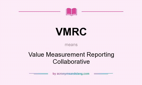 What does VMRC mean? It stands for Value Measurement Reporting Collaborative