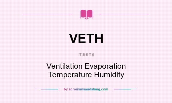 What does VETH mean? It stands for Ventilation Evaporation Temperature Humidity