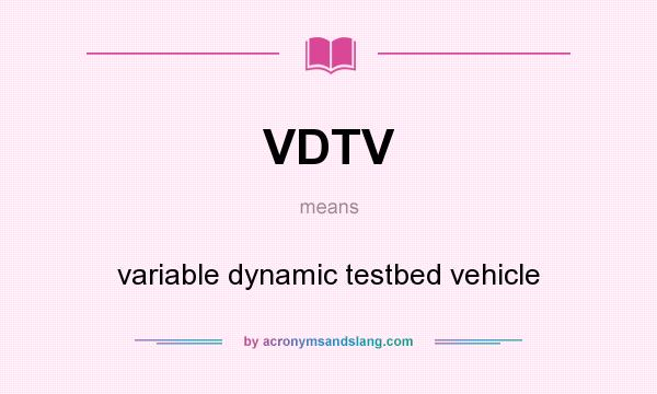 What does VDTV mean? It stands for variable dynamic testbed vehicle