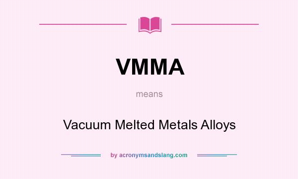 What does VMMA mean? It stands for Vacuum Melted Metals Alloys