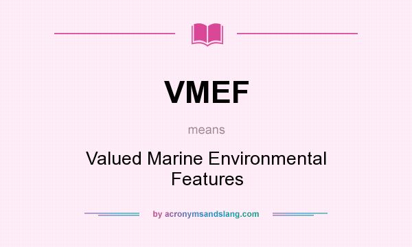What does VMEF mean? It stands for Valued Marine Environmental Features