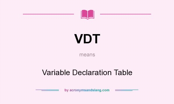 What does VDT mean? It stands for Variable Declaration Table