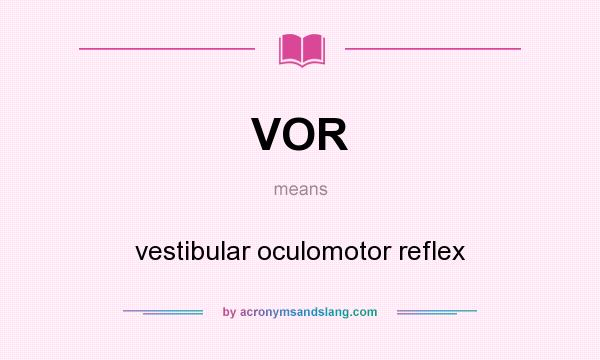 What does VOR mean? It stands for vestibular oculomotor reflex