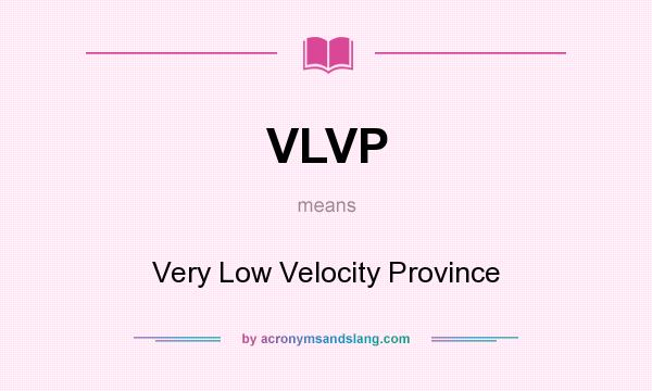What does VLVP mean? It stands for Very Low Velocity Province