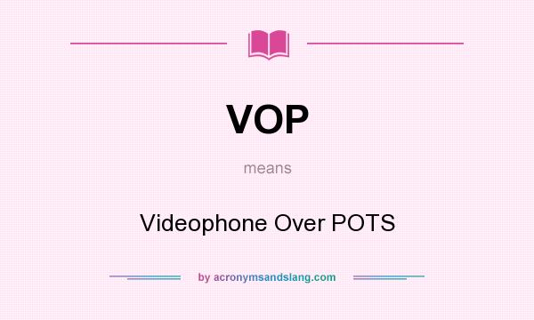 What does VOP mean? It stands for Videophone Over POTS