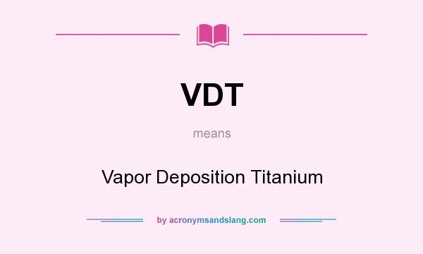 What does VDT mean? It stands for Vapor Deposition Titanium