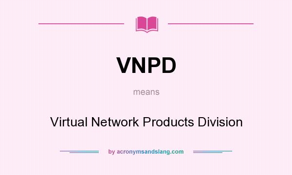 What does VNPD mean? It stands for Virtual Network Products Division