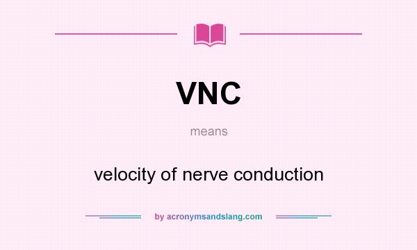 What does VNC mean? It stands for velocity of nerve conduction