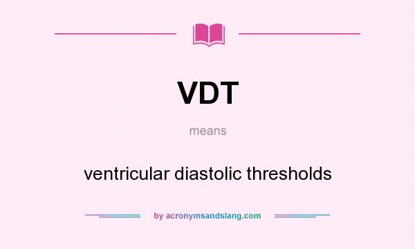 What does VDT mean? It stands for ventricular diastolic thresholds