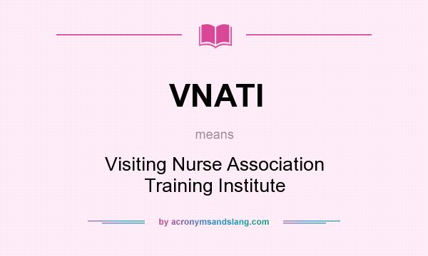 What does VNATI mean? It stands for Visiting Nurse Association Training Institute