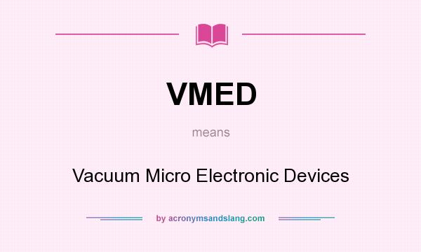 What does VMED mean? It stands for Vacuum Micro Electronic Devices