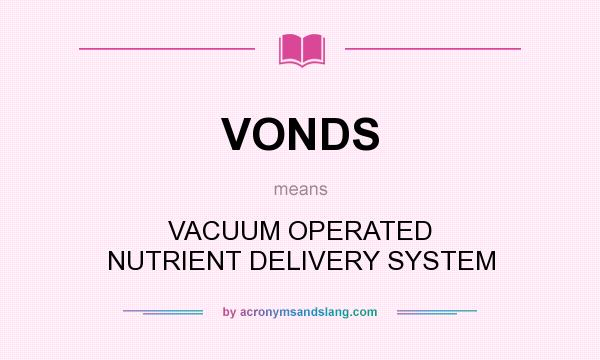 What does VONDS mean? It stands for VACUUM OPERATED NUTRIENT DELIVERY SYSTEM