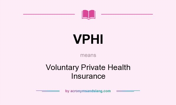What does VPHI mean? It stands for Voluntary Private Health Insurance