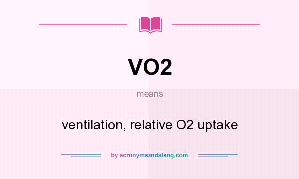 What does VO2 mean? It stands for ventilation, relative O2 uptake