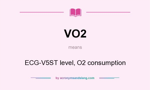 What does VO2 mean? It stands for ECG-V5ST level, O2 consumption