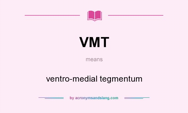 What does VMT mean? It stands for ventro-medial tegmentum