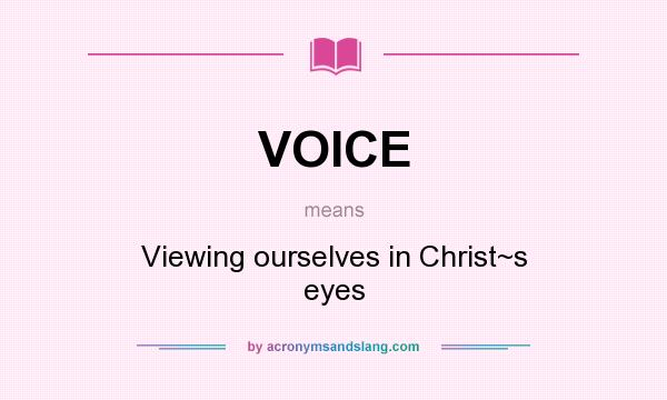 What does VOICE mean? It stands for Viewing ourselves in Christ~s eyes
