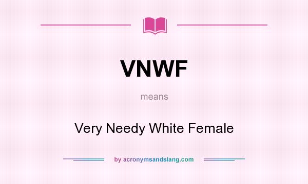 What does VNWF mean? It stands for Very Needy White Female