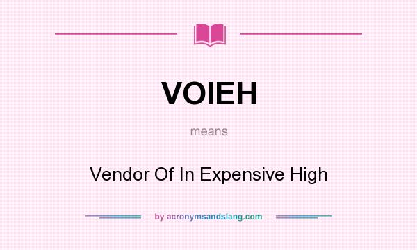 What does VOIEH mean? It stands for Vendor Of In Expensive High