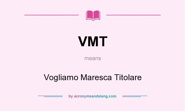 What does VMT mean? It stands for Vogliamo Maresca Titolare