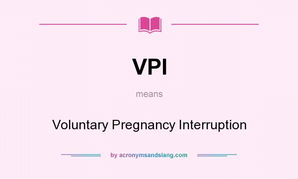 What does VPI mean? It stands for Voluntary Pregnancy Interruption