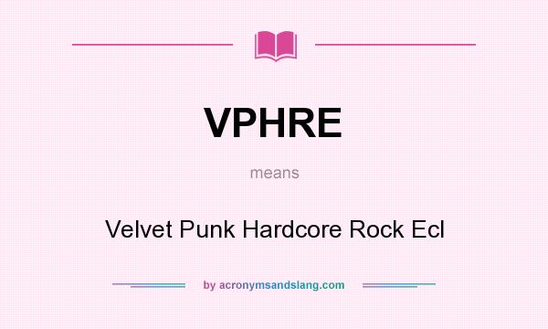 What does VPHRE mean? It stands for Velvet Punk Hardcore Rock Ecl