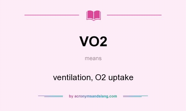 What does VO2 mean? It stands for ventilation, O2 uptake