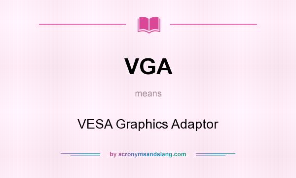 What does VGA mean? It stands for VESA Graphics Adaptor