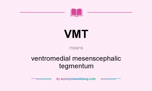 What does VMT mean? It stands for ventromedial mesenscephalic tegmentum