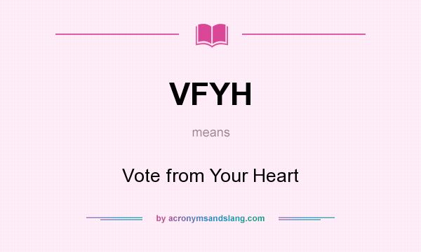 What does VFYH mean? It stands for Vote from Your Heart