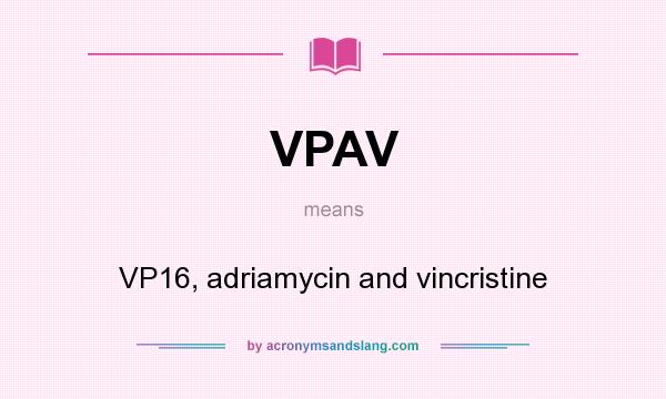 What does VPAV mean? It stands for VP16, adriamycin and vincristine