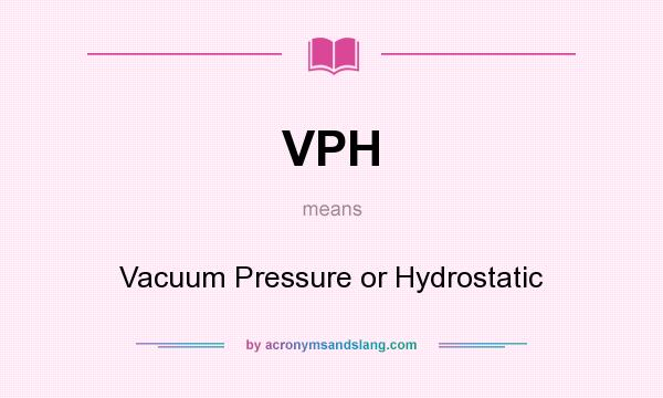 What does VPH mean? It stands for Vacuum Pressure or Hydrostatic