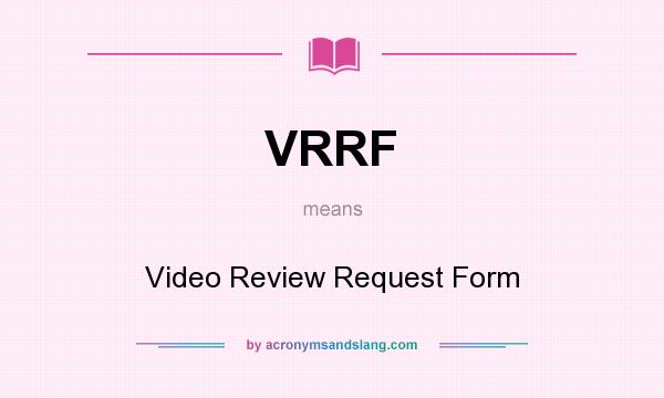 What does VRRF mean? It stands for Video Review Request Form