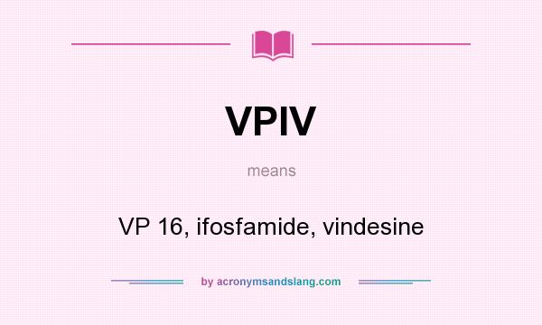 What does VPIV mean? It stands for VP 16, ifosfamide, vindesine