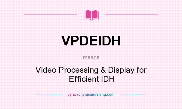 What does VPDEIDH mean? It stands for Video Processing & Display for Efficient IDH