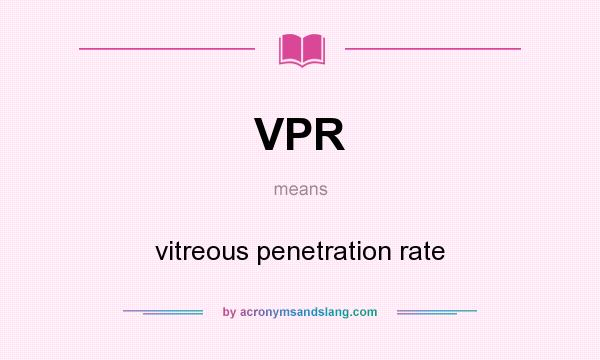 What does VPR mean? It stands for vitreous penetration rate